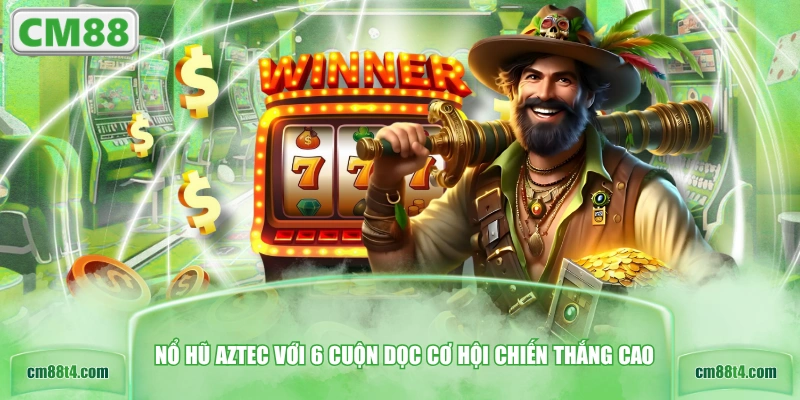Nổ hũ Aztec với 6 cuộn dọc cơ hội chiến thắng cao